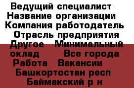 Ведущий специалист › Название организации ­ Компания-работодатель › Отрасль предприятия ­ Другое › Минимальный оклад ­ 1 - Все города Работа » Вакансии   . Башкортостан респ.,Баймакский р-н